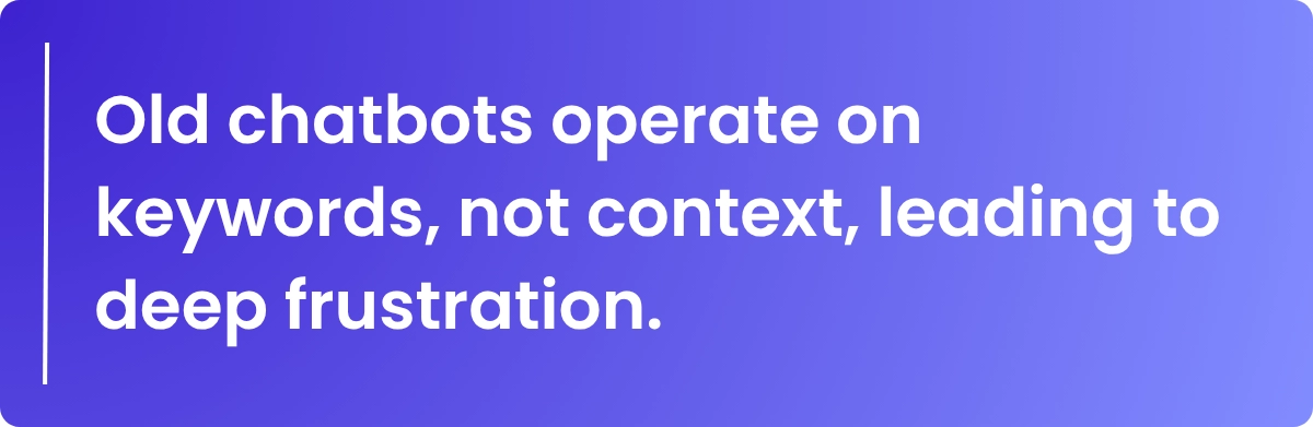 Old chatbots operate on keywords, not context, leading to deep frustration.